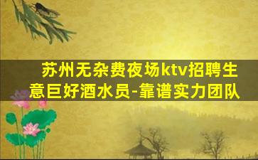 苏州无杂费夜场ktv招聘生意巨好酒水员-靠谱实力团队